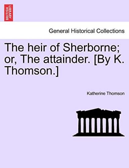 The heir of Sherborne; or, The attainder. [By K. Thomson.]