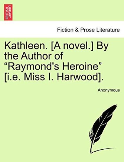 Kathleen. [A Novel.] by the Author of "Raymond's Heroine" [I.E. Miss I. Harwood].