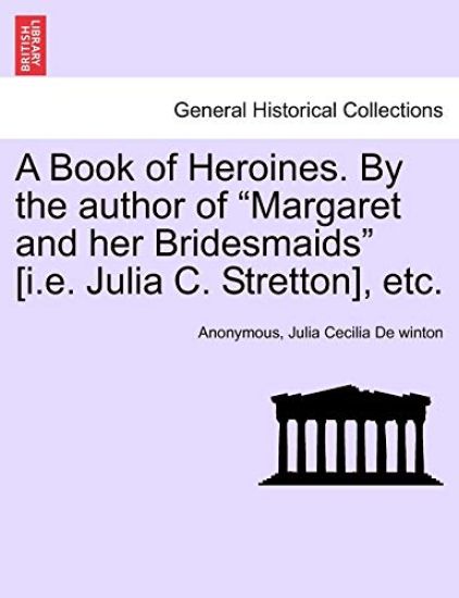 A Book of Heroines. by the Author of "Margaret and Her Bridesmaids" [I.E. Julia C. Stretton], Etc.