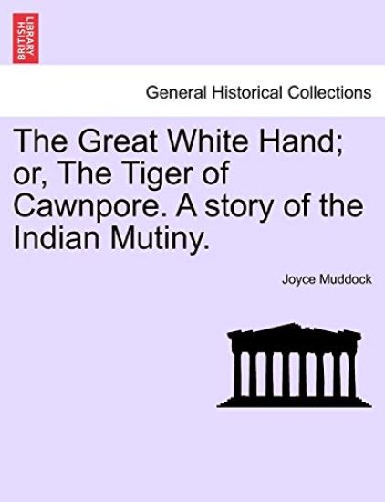 The Great White Hand; Or, the Tiger of Cawnpore. a Story of the Indian Mutiny.