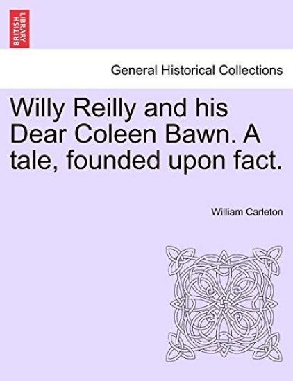 Willy Reilly and his Dear Coleen Bawn. A tale, founded upon fact.