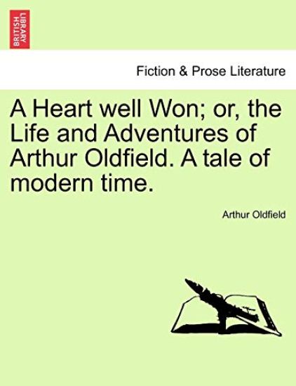 A Heart Well Won; Or, the Life and Adventures of Arthur Oldfield. a Tale of Modern Time.
