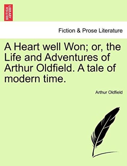 A Heart Well Won; Or, the Life and Adventures of Arthur Oldfield. a Tale of Modern Time.