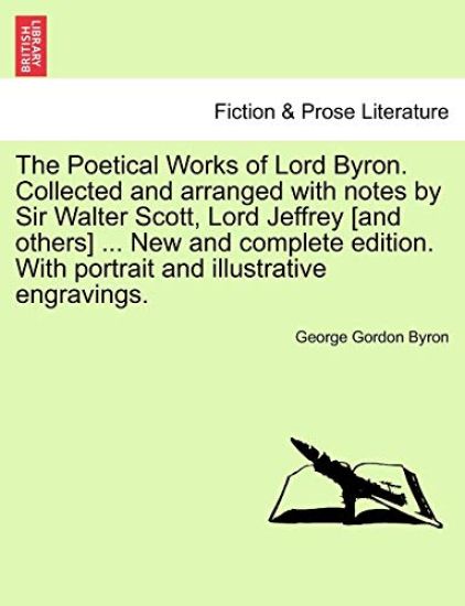 The Poetical Works of Lord Byron. Collected and Arranged with Notes by Sir Walter Scott, Lord Jeffrey [And Others] ... New and Complete Edition. with