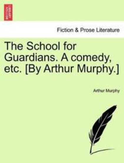 The School for Guardians. a Comedy, Etc. [by Arthur Murphy.]