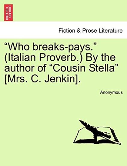 "Who Breaks-Pays." (Italian Proverb.) by the Author of "Cousin Stella" [Mrs. C. Jenkin].