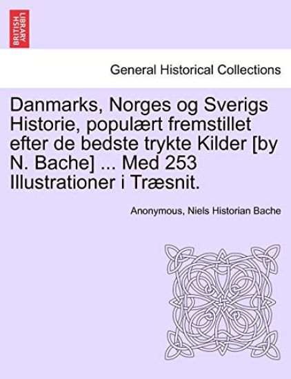 Danmarks, Norges Og Sverigs Historie, Populaert Fremstillet Efter de Bedste Trykte Kilder [By N. Bache] ... Med 253 Illustrationer I Traesnit. Femte del