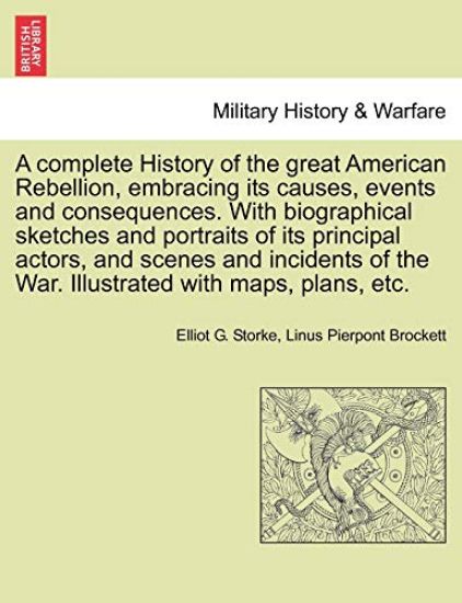 A complete History of the great American Rebellion, embracing its causes, events and consequences. With biographical sketches and portraits of its principal actors, and scenes and incidents of the War. Illustrated with maps, plans, etc. VOL. II.