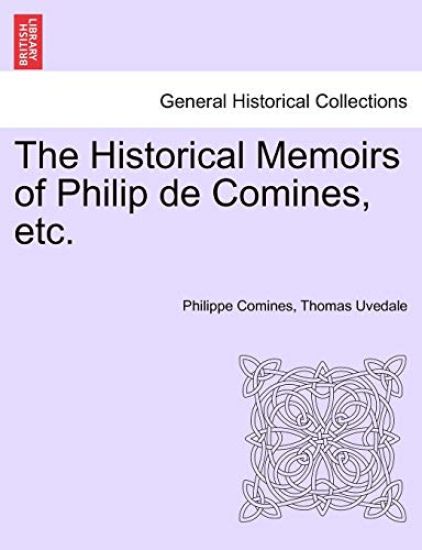 The Historical Memoirs of Philip de Comines, etc.