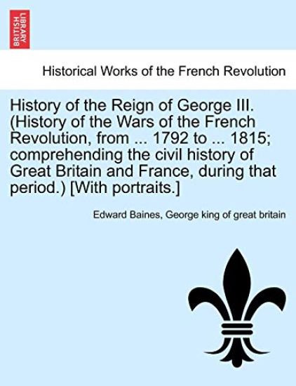 History of the Reign of George III. (History of the Wars of the French Revolution, from ... 1792 to ... 1815; comprehending the civil history of Great Britain and France, during that period.) [With portraits.] VOL. II