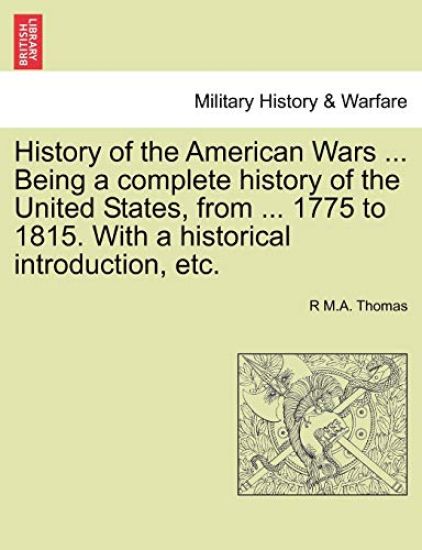 History of the American Wars ... Being a Complete History of the United States, from ... 1775 to 1815. with a Historical Introduction, Etc.