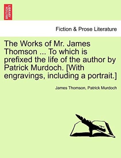 The Works of Mr. James Thomson ... to Which Is Prefixed the Life of the Author by Patrick Murdoch. [With Engravings, Including a Portrait.] Vol. I.