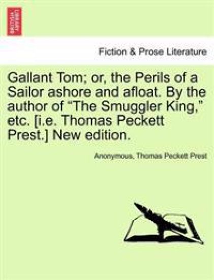 Gallant Tom; Or, the Perils of a Sailor Ashore and Afloat. by the Author of the Smuggler King, Etc. [I.E. Thomas Peckett Prest.] New Edition.