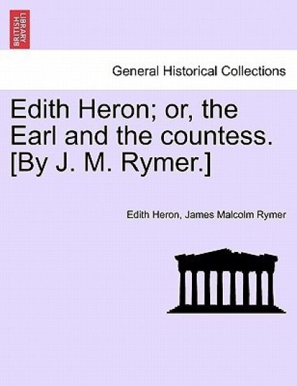 Edith Heron; Or, the Earl and the Countess. [By J. M. Rymer.]