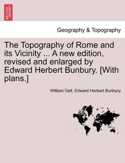 The Topography of Rome and its Vicinity ... A new edition, revised and enlarged by Edward Herbert Bunbury. [With plans.]