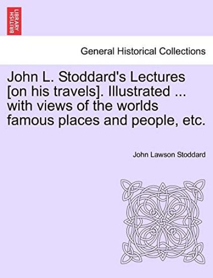 John L. Stoddard's Lectures [On His Travels]. Illustrated ... with Views of the Worlds Famous Places and People, Etc. Vol. II.