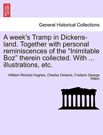 A Week's Tramp in Dickens-Land. Together with Personal Reminiscences of the "Inimitable Boz" Therein Collected. with ... Illustrations, Etc.