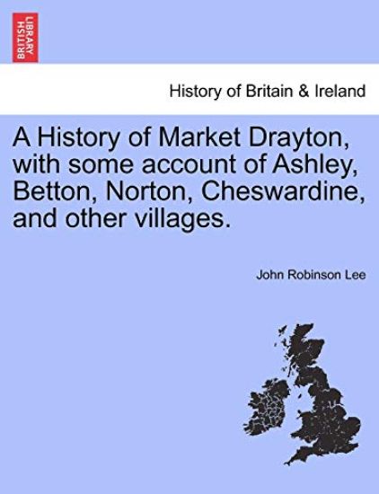 A History of Market Drayton, with Some Account of Ashley, Betton, Norton, Cheswardine, and Other Villages.