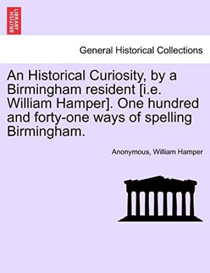 An Historical Curiosity, by a Birmingham Resident [I.E. William Hamper]. One Hundred and Forty-One Ways of Spelling Birmingham.