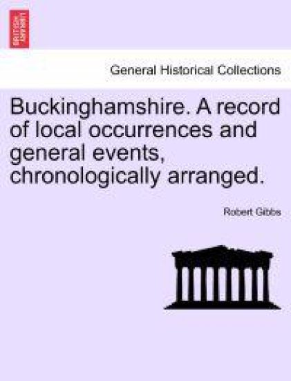 Buckinghamshire. a Record of Local Occurrences and General Events, Chronologically Arranged.