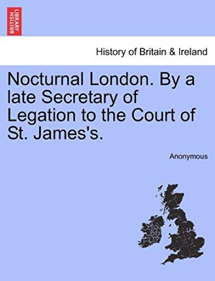 Nocturnal London. by a Late Secretary of Legation to the Court of St. James's.