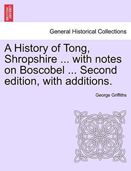 A History of Tong, Shropshire ... with Notes on Boscobel ... Second Edition, with Additions.