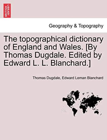 The Topographical Dictionary of England and Wales. [By Thomas Dugdale. Edited by Edward L. L. Blanchard.]