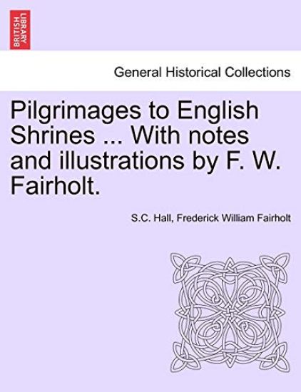 Pilgrimages to English Shrines ... with Notes and Illustrations by F. W. Fairholt.