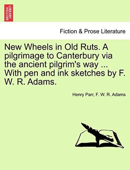 New Wheels in Old Ruts. a Pilgrimage to Canterbury Via the Ancient Pilgrim's Way ... with Pen and Ink Sketches by F. W. R. Adams.