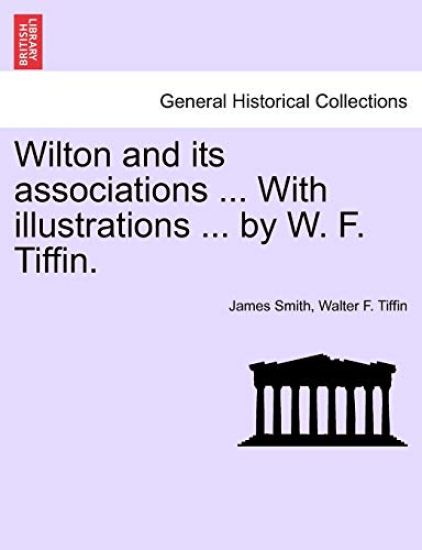 Wilton and Its Associations ... with Illustrations ... by W. F. Tiffin.