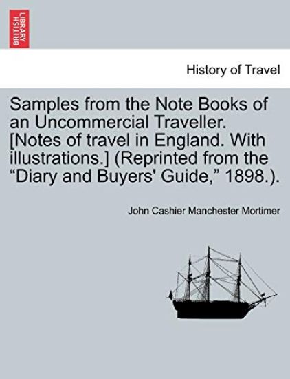 Samples from the Note Books of an Uncommercial Traveller. [Notes of Travel in England. with Illustrations.] (Reprinted from the "Diary and Buyers' Guide," 1898.).