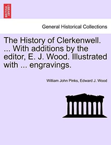 The History of Clerkenwell. ... With additions by the editor, E. J. Wood. Illustrated with ... engravings. SECOND EDITION