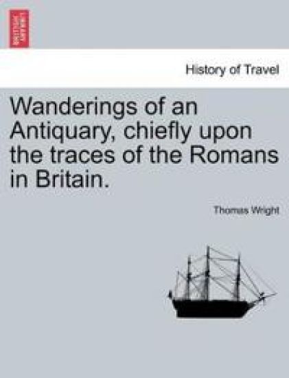 Wanderings of an Antiquary, Chiefly Upon the Traces of the Romans in Britain.