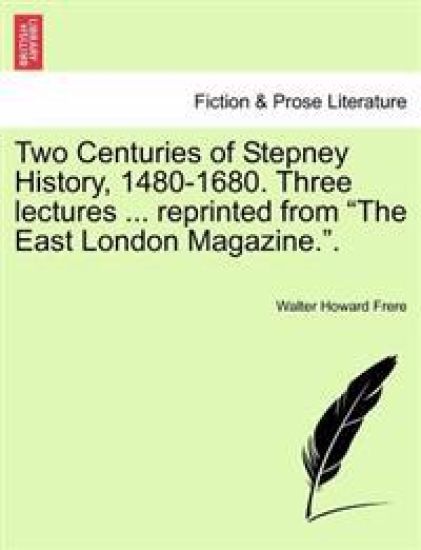 Two Centuries of Stepney History, 1480-1680. Three Lectures ... Reprinted from the East London Magazine..