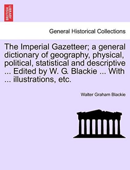 The Imperial Gazetteer; A General Dictionary of Geography, Physical, Political, Statistical and Descriptive ... Edited by W. G. Blackie ... with ... Illustrations, Etc.