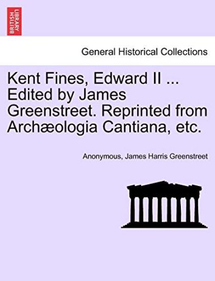 Kent Fines, Edward II ... Edited by James Greenstreet. Reprinted from Archaeologia Cantiana, Etc.
