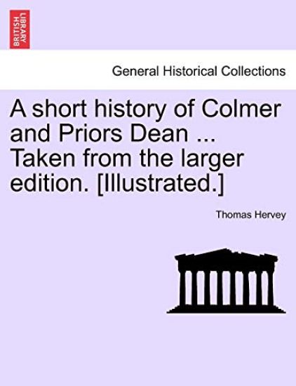 A Short History of Colmer and Priors Dean ... Taken from the Larger Edition. [Illustrated.]
