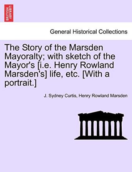 The Story of the Marsden Mayoralty; With Sketch of the Mayor's [I.E. Henry Rowland Marsden's] Life, Etc. [With a Portrait.]