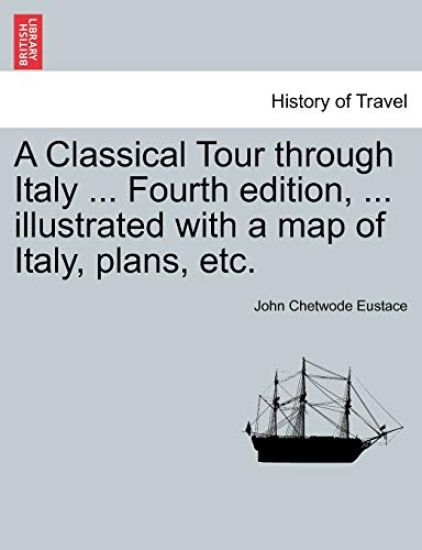 A Classical Tour Through Italy ... Sixth Edition, ... Illustrated with a Map of Italy, Plans, Etc. Vol. I.