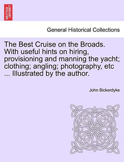 The Best Cruise on the Broads. with Useful Hints on Hiring, Provisioning and Manning the Yacht; Clothing; Angling; Photography, Etc ... Illustrated by the Author.