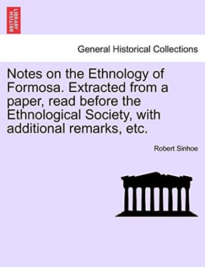 Notes on the Ethnology of Formosa. Extracted from a Paper, Read Before the Ethnological Society, with Additional Remarks, Etc.