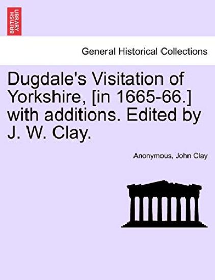 Dugdale's Visitation of Yorkshire, [in 1665-66.] with additions. Edited by J. W. Clay. Vol. III.