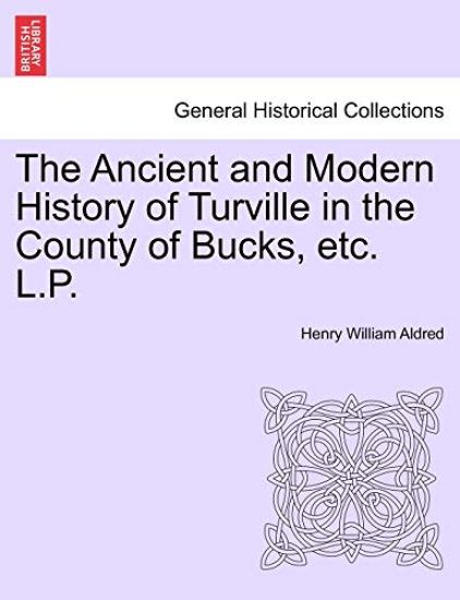 The Ancient and Modern History of Turville in the County of Bucks, Etc. L.P.