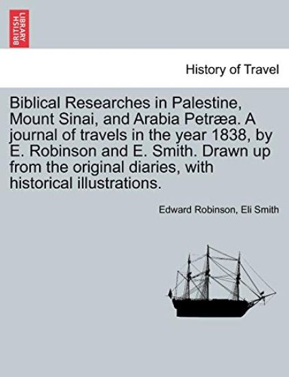 Biblical Researches in Palestine, Mount Sinai, and Arabia Petræa. A journal of travels in the year 1838, by E. Robinson and E. Smith. Drawn up from the original diaries, with historical illustrations. Vol. II