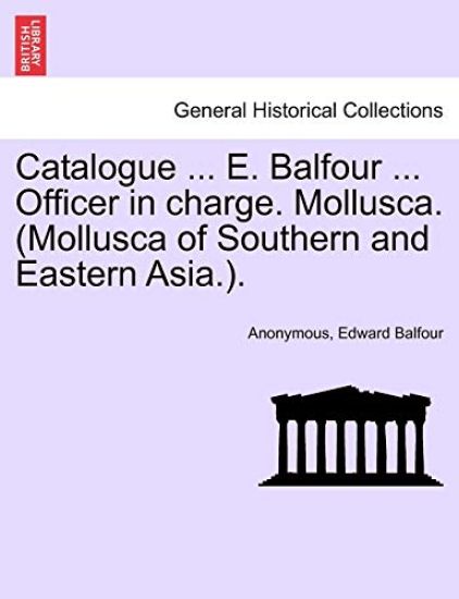 Catalogue ... E. Balfour ... Officer in Charge. Mollusca. (Mollusca of Southern and Eastern Asia.).
