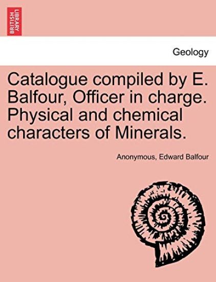 Catalogue Compiled by E. Balfour, Officer in Charge. Physical and Chemical Characters of Minerals.