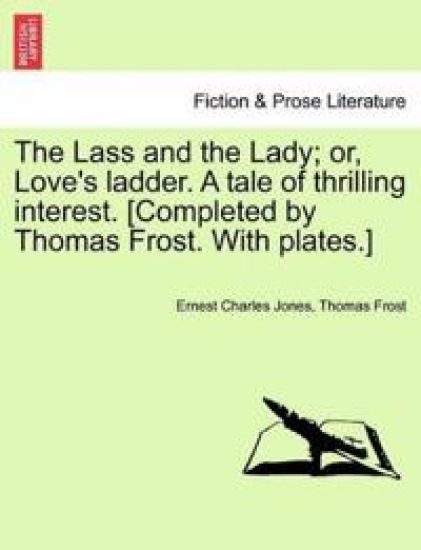 The Lass and the Lady; Or, Love's Ladder. a Tale of Thrilling Interest. [Completed by Thomas Frost. with Plates.]