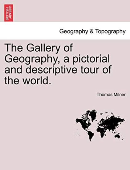The Gallery of Geography, a pictorial and descriptive tour of the world.