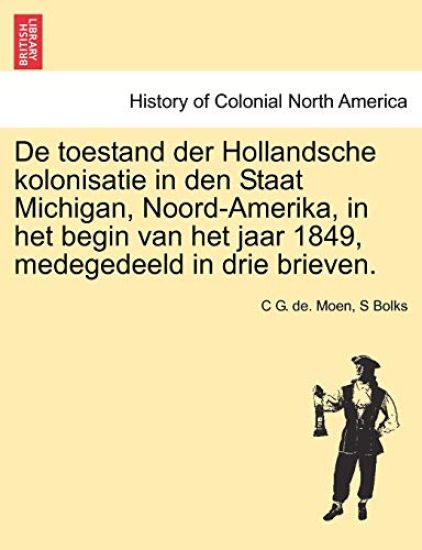 de Toestand Der Hollandsche Kolonisatie in Den Staat Michigan, Noord-Amerika, in Het Begin Van Het Jaar 1849, Medegedeeld in Drie Brieven.