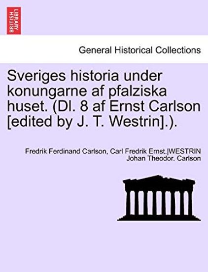Sveriges Historia Under Konungarne AF Pfalziska Huset. (DL. 8 AF Ernst Carlson [Edited by J. T. Westrin].). Sjette Delen
